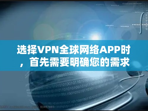 选择VPN全球网络APP时，首先需要明确您的需求和设备类型。以下是详细的步骤指南