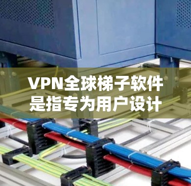 VPN全球梯子软件是指专为用户设计的网络VPN工具，允许用户在全球范围内访问网络服务，同时保持安全。这些软件通常支持多语言、多平台和多种设备，提供了丰富的功能和安全选项