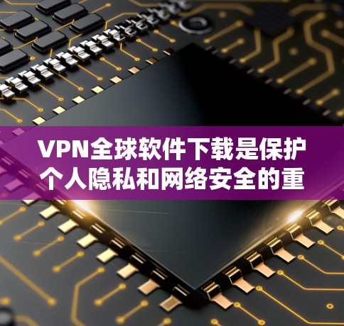 VPN全球软件下载是保护个人隐私和网络安全的重要方式。以下是几种常用的VPN软件推荐,帮助您下载并使用VPN VPN全球软件下载是保护个人隐私和网络安全的重要方式。以下是几种常用的VPN软件推荐,帮助您下载并使用VPN