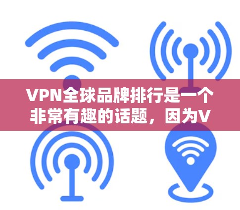 VPN全球品牌排行是一个非常有趣的话题,因为VPN市场非常复杂,各国的运营者和品牌都有各自的特点和策略。以下是一些主要的 VPN 品牌及其排名,供你参考 VPN全球品牌排行是一个非常有趣的话题,因为VPN市场非常复杂,各国的运营者和品牌都有各自的特点和策略。以下是一些主要的 VPN 品牌及其排名,供你参考