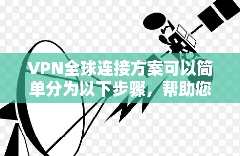 VPN全球连接方案可以简单分为以下步骤，帮助您快速连接到全球范围内的VPN服务