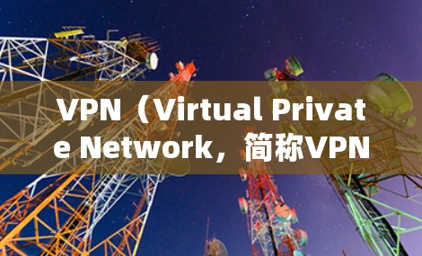 VPN（Virtual Private Network，简称VPN）是通过网络技术将外部网络与内部网络连接起来，保护用户数据的安全，防止未经授权的访问。以下是关于VPN的详细总结