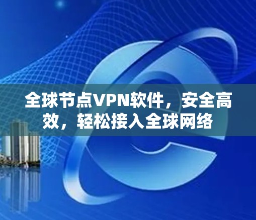 全球节点VPN软件，安全高效，轻松接入全球网络