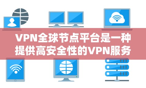 VPN全球节点平台是一种提供高安全性的VPN服务,专为全球用户设计,确保数据在传输过程中不会被窃取或篡改。以下是关于该平台的详细信息 VPN全球节点平台是一种提供高安全性的VPN服务,专为全球用户设计,确保数据在传输过程中不会被窃取或篡改。以下是关于该平台的详细信息
