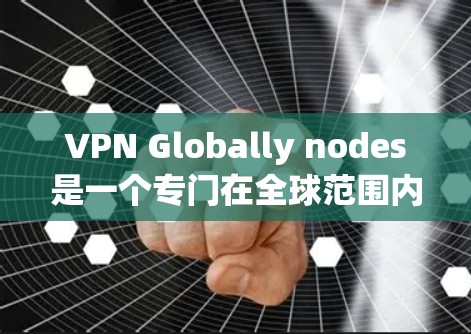 VPN Globally nodes是一个专门在全球范围内提供VPN服务的平台。如果你的网络连接问题，可以按照以下步骤解决问题