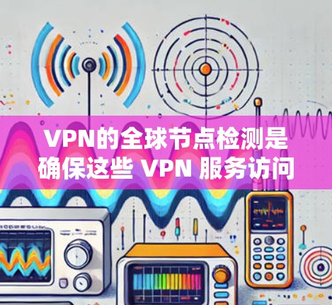 VPN的全球节点检测是确保这些 VPN 服务访问安全服务器的安全性机制。以下是详细的步骤和解释