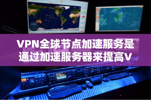 VPN全球节点加速服务是通过加速服务器来提高VPN连接的稳定性和效率,减少延迟,使用户能够更快速地访问不同的服务器或网站。以下是对该服务的详细总结 VPN全球节点加速服务是通过加速服务器来提高VPN连接的稳定性和效率,减少延迟,使用户能够更快速地访问不同的服务器或网站。以下是对该服务的详细总结