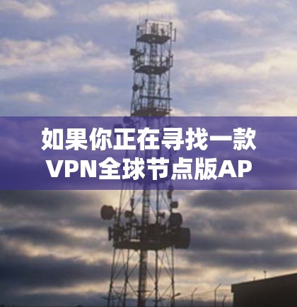 如果你正在寻找一款VPN全球节点版APP，以下是一些推荐的平台和软件