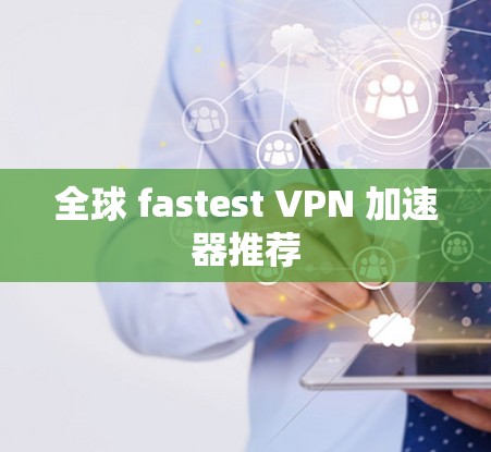 全球 fastest VPN 加速器推荐