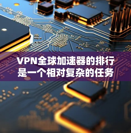 VPN全球加速器的排行是一个相对复杂的任务，因为不同的平台有不同的特点和功能。然而，以下是一些比较知名的VPN服务推荐，供您参考