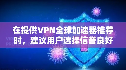 在提供VPN全球加速器推荐时,建议用户选择信誉良好的服务提供商,并确保加速器支持多种VPN协议和功能。以下是一个结构清晰、内容详实的推荐列表,帮助用户找到适合他们的加速器 在提供VPN全球加速器推荐时,建议用户选择信誉良好的服务提供商,并确保加速器支持多种VPN协议和功能。以下是一个结构清晰、内容详实的推荐列表,帮助用户找到适合他们的加速器