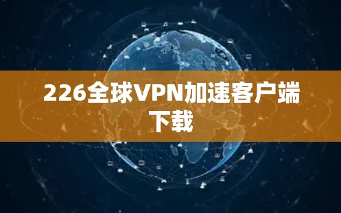 226全球VPN加速客户端下载