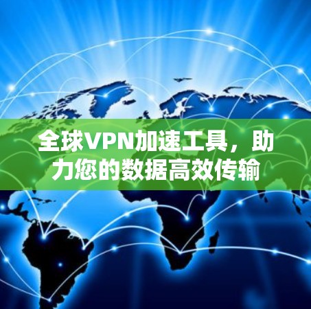 全球VPN加速工具，助力您的数据高效传输