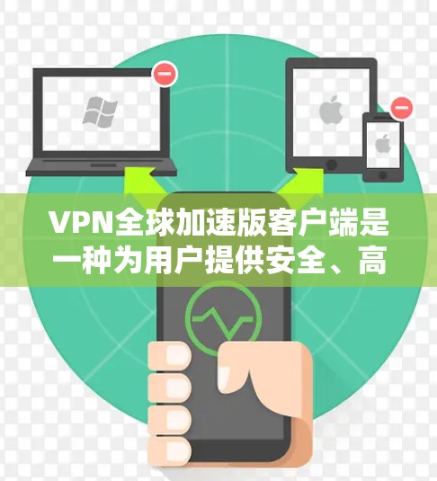 VPN全球加速版客户端是一种为用户提供安全、高效的VPN连接工具，通常用于访问国外的网络资源。以下是对该客户端的详细分析