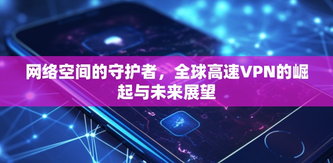 网络空间的守护者，全球高速VPN的崛起与未来展望