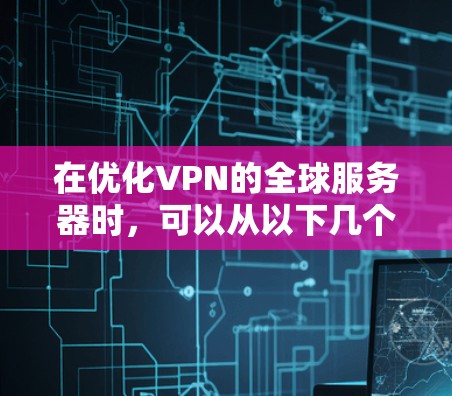 在优化VPN的全球服务器时,可以从以下几个关键方面入手,以确保服务器之间的高效通信和良好的网络体验 在优化VPN的全球服务器时,可以从以下几个关键方面入手,以确保服务器之间的高效通信和良好的网络体验