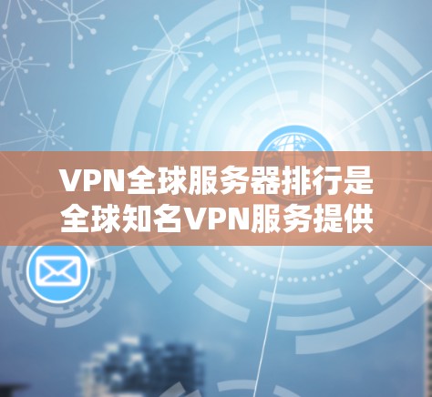VPN全球服务器排行是全球知名VPN服务提供商推荐的服务器列表，这些服务器通常提供多样化的VPN功能，如网络加密、视频通话和数据传输。以下是关于全球知名VPN服务器排行的详细信息