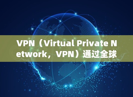 VPN（Virtual Private Network，VPN）通过全球定位系统（GPS）找到目标服务器，然后通过IP地址分析来确定VPN的IP地址。以下是关于该方法的详细分析和结论