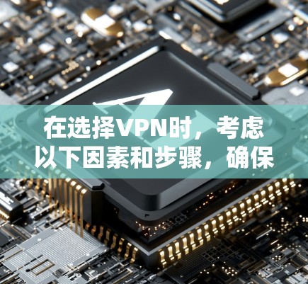 在选择VPN时，考虑以下因素和步骤，确保最佳体验