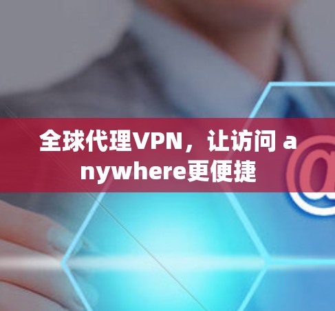 全球代理VPN，让访问 anywhere更便捷