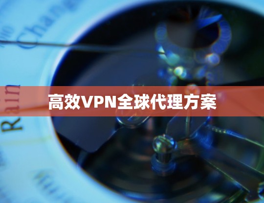 高效VPN全球代理方案 高效VPN全球代理方案