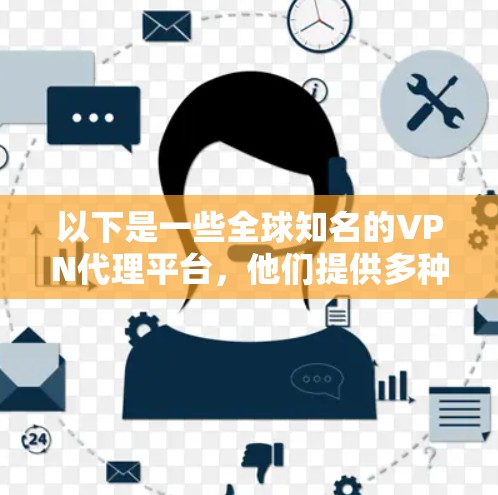 以下是一些全球知名的VPN代理平台，他们提供多种版本的VPN服务，包括