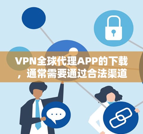 VPN全球代理APP的下载，通常需要通过合法渠道下载，以确保网络安全和数据安全。以下是一些常见的VPN应用和下载网站，供您参考