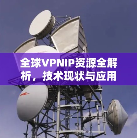 全球VPNIP资源全解析，技术现状与应用