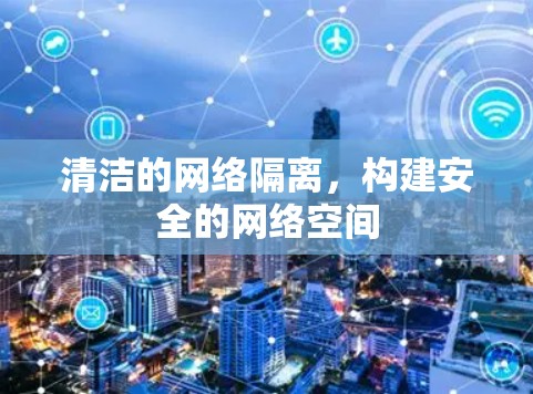 清洁的网络隔离,构建安全的网络空间 清洁的网络隔离,构建安全的网络空间