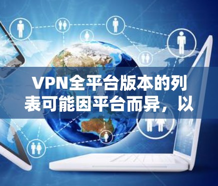 VPN全平台版本的列表可能因平台而异，以下是几种主要的VPN平台及其版本特点