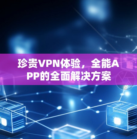 珍贵VPN体验，全能APP的全面解决方案