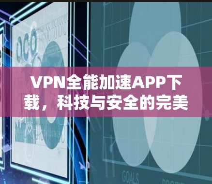 VPN全能加速APP下载，科技与安全的完美结合