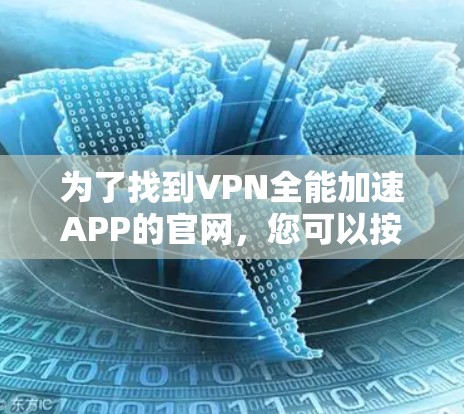 为了找到VPN全能加速APP的官网,您可以按照以下步骤进行 为了找到VPN全能加速APP的官网,您可以按照以下步骤进行