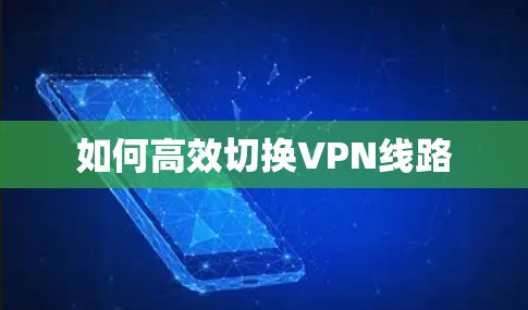 如何高效切换VPN线路 如何高效切换VPN线路
