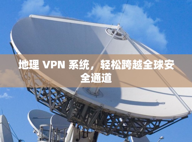 地理 VPN 系统，轻松跨越全球安全通道