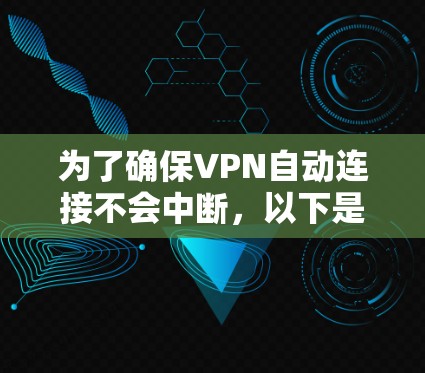 为了确保VPN自动连接不会中断,以下是一些步骤和建议,帮助用户有效解决问题 为了确保VPN自动连接不会中断,以下是一些步骤和建议,帮助用户有效解决问题