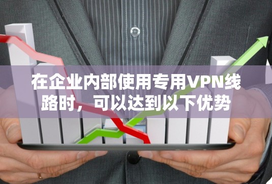 在企业内部使用专用VPN线路时,可以达到以下优势 在企业内部使用专用VPN线路时,可以达到以下优势