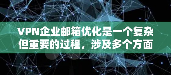 VPN企业邮箱优化是一个复杂但重要的过程,涉及多个方面。以下是一些详细的步骤和建议,帮助您优化您的VPN企业邮箱 VPN企业邮箱优化是一个复杂但重要的过程,涉及多个方面。以下是一些详细的步骤和建议,帮助您优化您的VPN企业邮箱