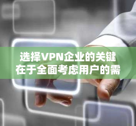 选择VPN企业的关键在于全面考虑用户的需求、市场竞争、企业资源和能力以及安全隐私。以下是详细的分析步骤 选择VPN企业的关键在于全面考虑用户的需求、市场竞争、企业资源和能力以及安全隐私。以下是详细的分析步骤