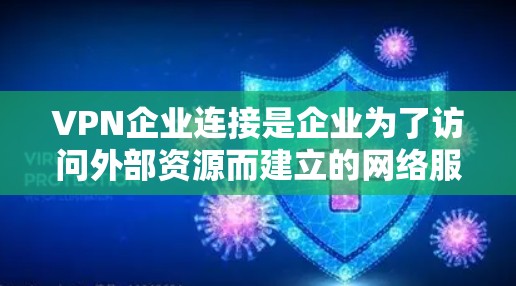 VPN企业连接是企业为了访问外部资源而建立的网络服务，涉及多个方面，包括技术、安全、合规和用户体验等。以下是详细分析