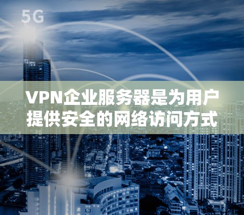 VPN企业服务器是为用户提供安全的网络访问方式的高科技设备。以下是对VPN企业服务器的详细分析和配置建议