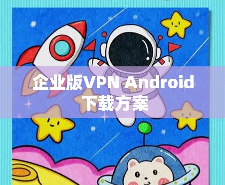 企业版VPN Android 下载方案 企业版VPN Android 下载方案