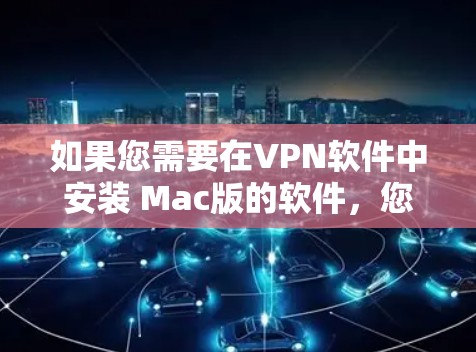 如果您需要在VPN软件中安装 Mac版的软件，您需要在软件中添加安装权限。以下是步骤说明