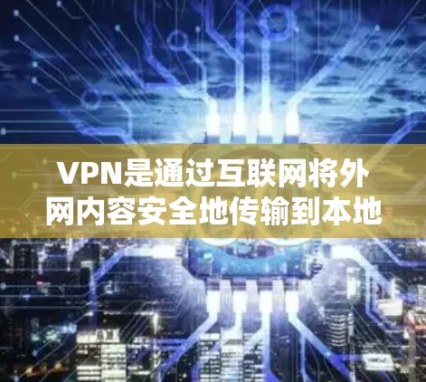 VPN是通过互联网将外网内容安全地传输到本地的软件。下载VPN需要遵守相关法律法规和网络安全法规，确保下载内容是合法的且不涉及任何违反中国法律的内容