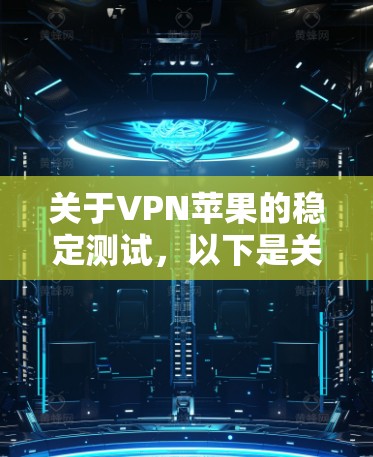 关于VPN苹果的稳定测试,以下是关键信息 关于VPN苹果的稳定测试,以下是关键信息