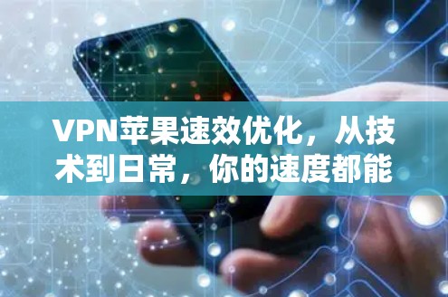 VPN苹果速效优化，从技术到日常，你的速度都能提升到新高度