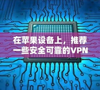 在苹果设备上，推荐一些安全可靠的VPN软件，考虑多语言支持和多用户同步功能。以下是几个推荐的软件