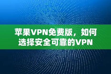 苹果VPN免费版，如何选择安全可靠的VPN