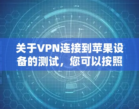 关于VPN连接到苹果设备的测试,您可以按照以下步骤进行 关于VPN连接到苹果设备的测试,您可以按照以下步骤进行
