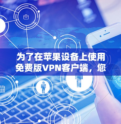 为了在苹果设备上使用免费版VPN客户端,您可以选择以下几款应用 为了在苹果设备上使用免费版VPN客户端,您可以选择以下几款应用